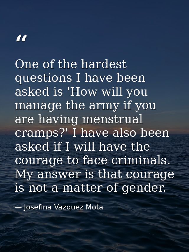 One of the hardest questions I have been asked is 'How will you manage the army if you are having menstrual cramps?' I h — Josefina Vazquez Mota