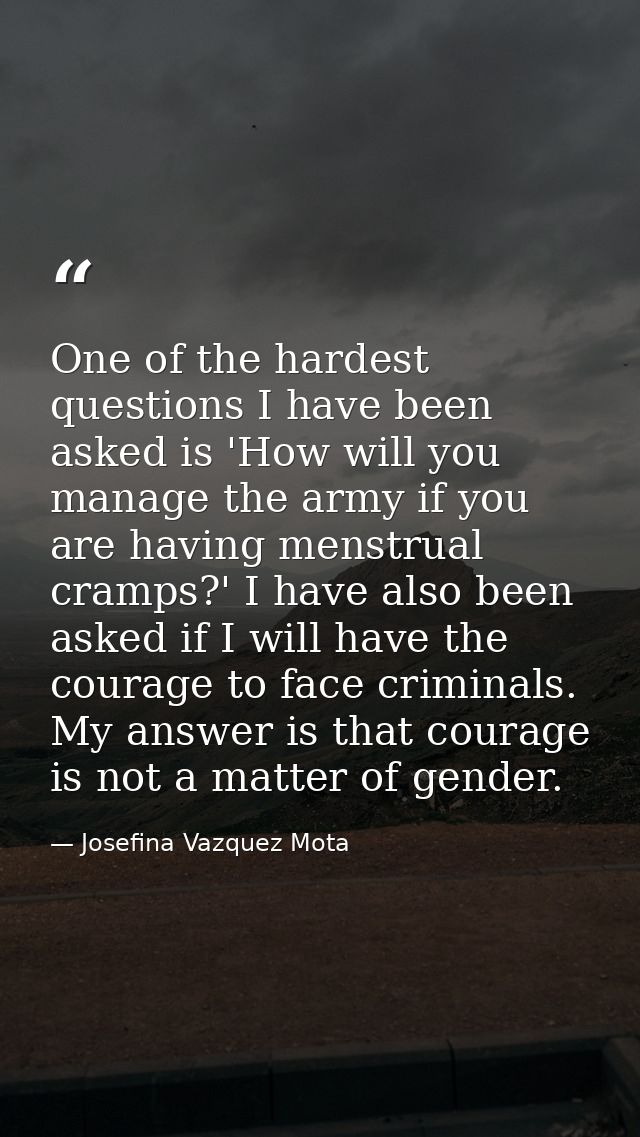 One of the hardest questions I have been asked is 'How will you manage the army if you are having menstrual cramps?' I h — Josefina Vazquez Mota