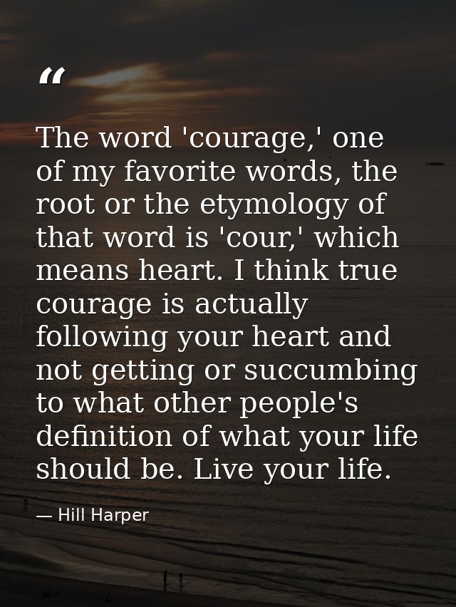 The word 'courage,' one of my favorite words, the root or the etymology of that word is 'cour,' which means heart. I thi — Hill Harper
