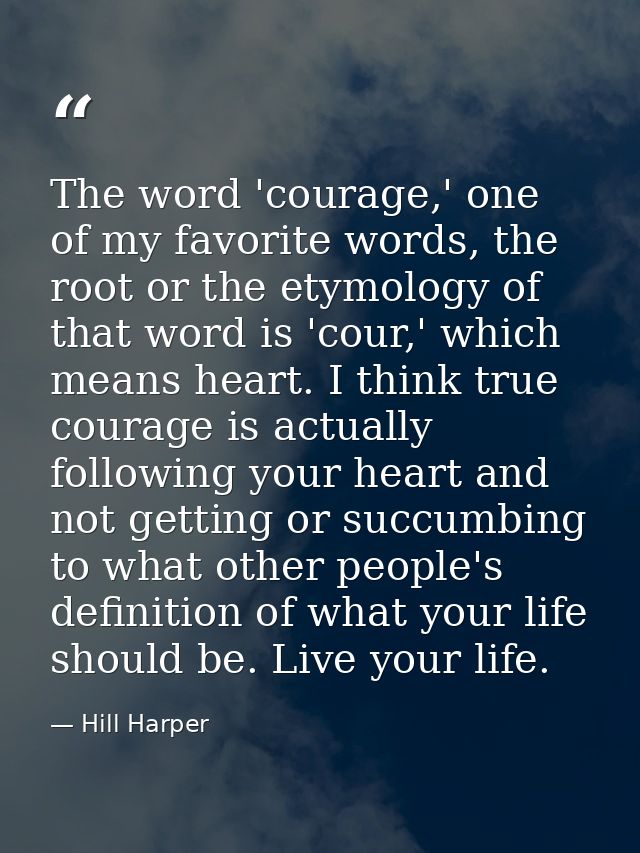 The word 'courage,' one of my favorite words, the root or the etymology of that word is 'cour,' which means heart. I thi — Hill Harper