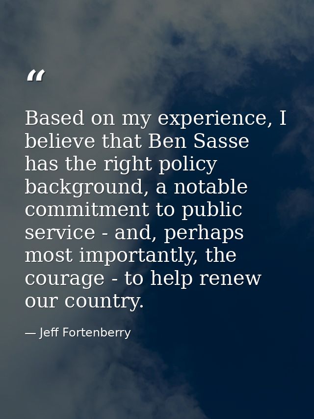Based on my experience, I believe that Ben Sasse has the right policy background, a notable commitment to public service — Jeff Fortenberry