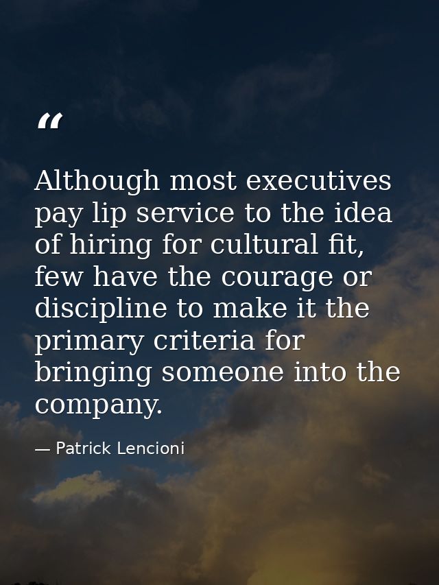 Although most executives pay lip service to the idea of hiring for cultural fit, few have the courage or discipline to m — Patrick Lencioni