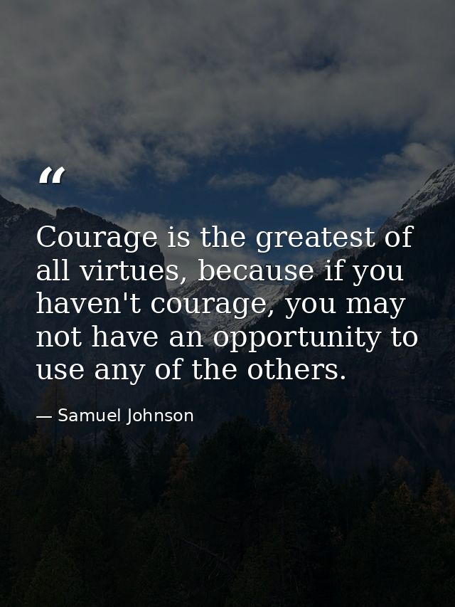 Courage is the greatest of all virtues, because if you haven't courage, you may not have an opportunity to use any of th — Samuel Johnson