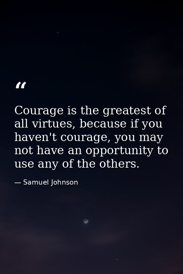 Courage is the greatest of all virtues, because if you haven't courage, you may not have an opportunity to use any of th — Samuel Johnson