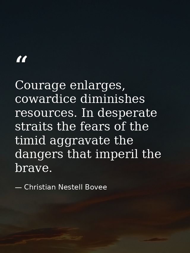 Courage enlarges, cowardice diminishes resources. In desperate straits the fears of the timid aggravate the dangers that — Christian Nestell Bovee