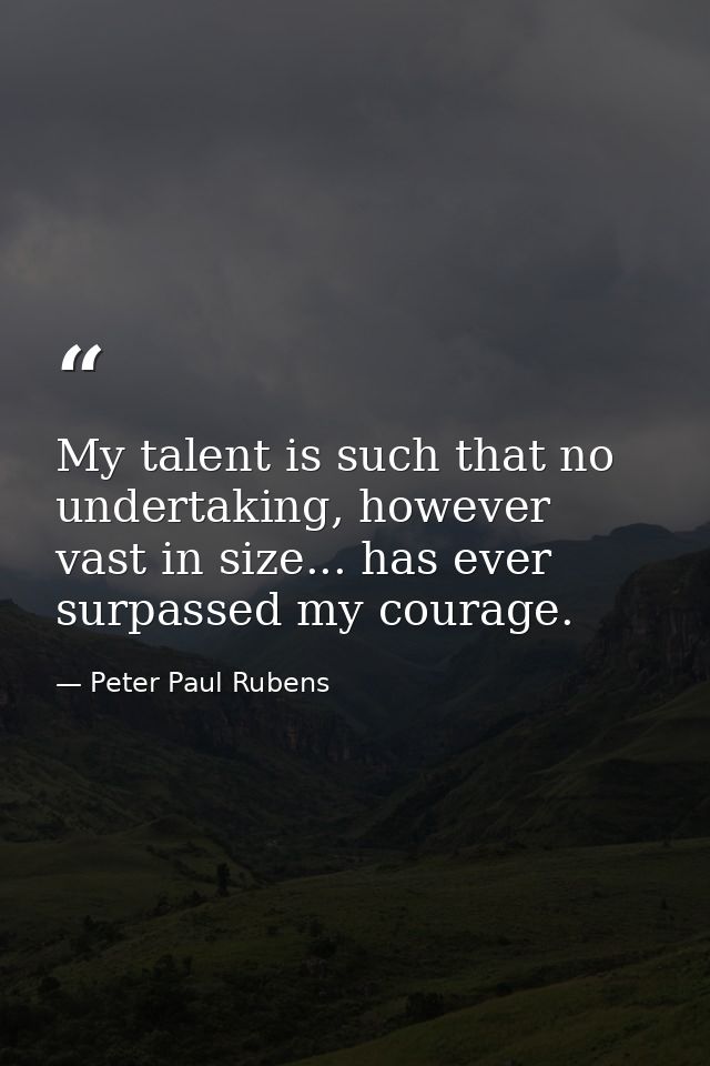 My talent is such that no undertaking, however vast in size... has ever surpassed my courage. — Peter Paul Rubens