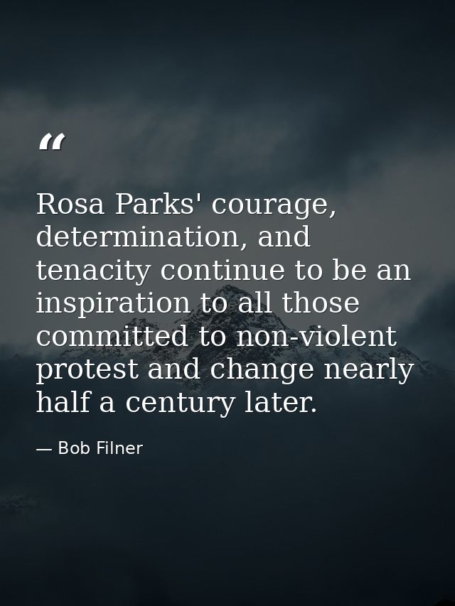 Rosa Parks' courage, determination, and tenacity continue to be an inspiration to all those committed to non-violent pro — Bob Filner