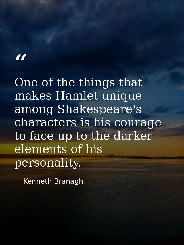 One of the things that makes Hamlet unique among Shakespeare's characters is his courage to face up to the darker elemen — Kenneth Branagh