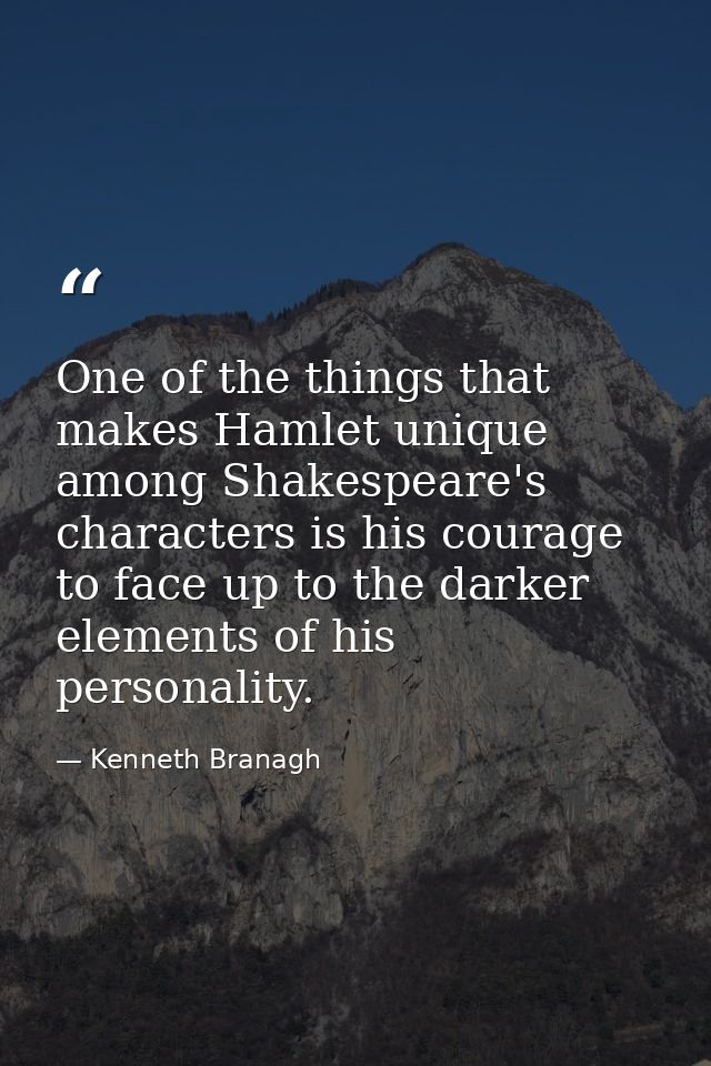 One of the things that makes Hamlet unique among Shakespeare's characters is his courage to face up to the darker elemen — Kenneth Branagh