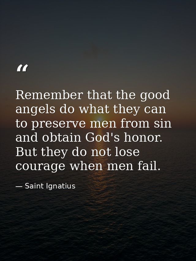 Remember that the good angels do what they can to preserve men from sin and obtain God's honor. But they do not lose cou — Saint Ignatius