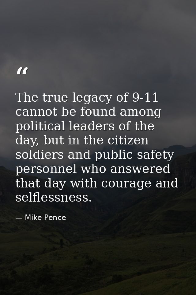 The true legacy of 9-11 cannot be found among political leaders of the day, but in the citizen soldiers and public safet — Mike Pence
