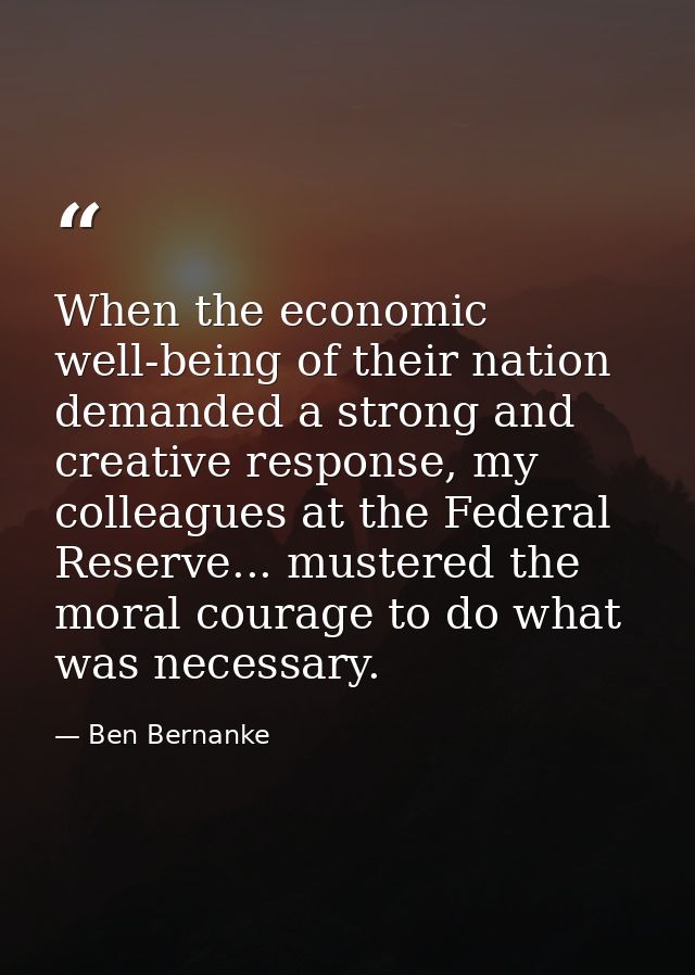 When the economic well-being of their nation demanded a strong and creative response, my colleagues at the Federal Reser — Ben Bernanke
