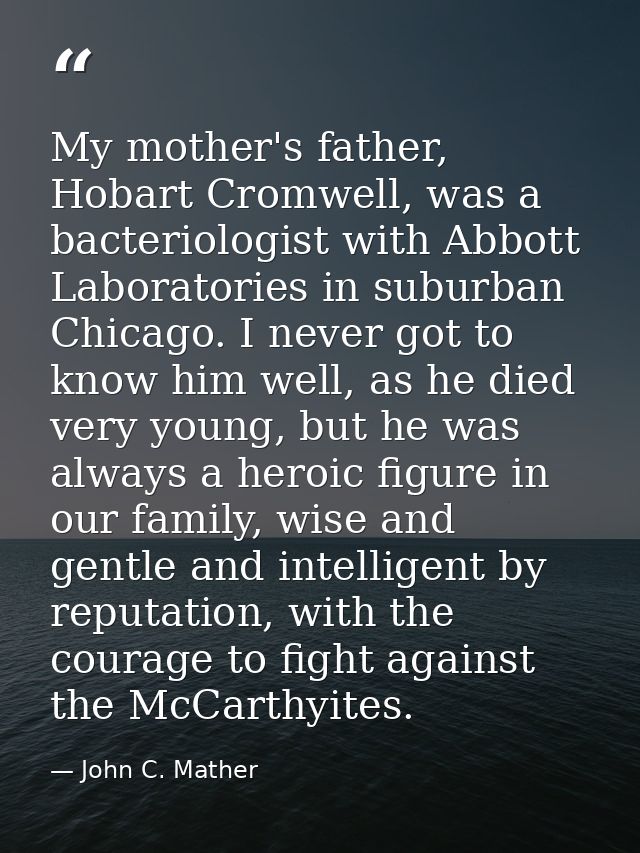 My mother's father, Hobart Cromwell, was a bacteriologist with Abbott Laboratories in suburban Chicago. I never got to k — John C. Mather