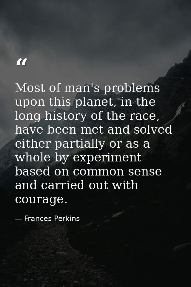 Most of man's problems upon this planet, in the long history of the race, have been met and solved either partially or a — Frances Perkins