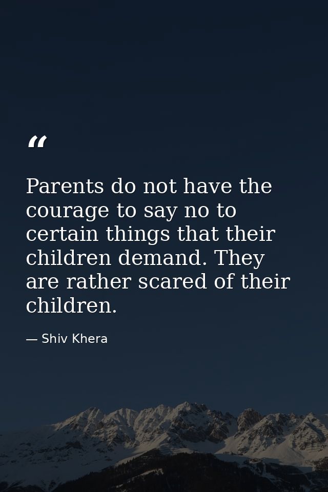 Parents do not have the courage to say no to certain things that their children demand. They are rather scared of their  — Shiv Khera