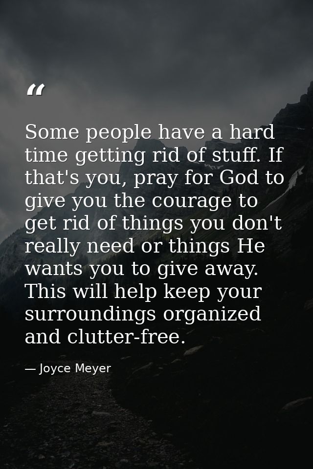 Some people have a hard time getting rid of stuff. If that's you, pray for God to give you the courage to get rid of thi — Joyce Meyer