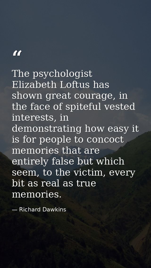 The psychologist Elizabeth Loftus has shown great courage, in the face of spiteful vested interests, in demonstrating ho — Richard Dawkins
