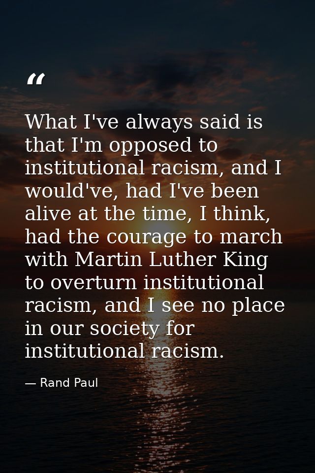 What I've always said is that I'm opposed to institutional racism, and I would've, had I've been alive at the time, I th — Rand Paul