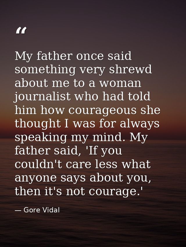 My father once said something very shrewd about me to a woman journalist who had told him how courageous she thought I w — Gore Vidal