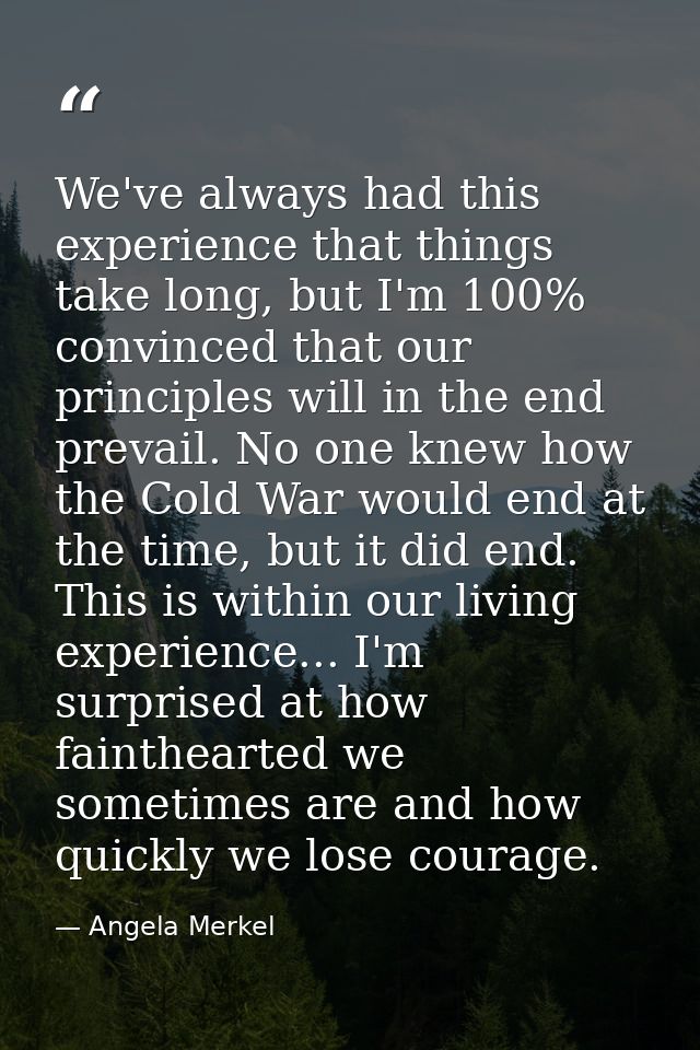 We've always had this experience that things take long, but I'm 100% convinced that our principles will in the end preva — Angela Merkel