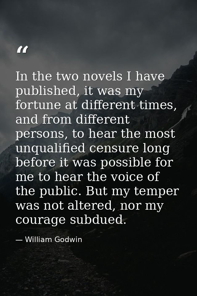 In the two novels I have published, it was my fortune at different times, and from different persons, to hear the most u — William Godwin