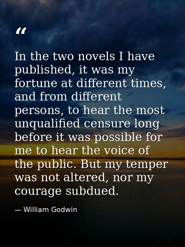 In the two novels I have published, it was my fortune at different times, and from different persons, to hear the most u — William Godwin