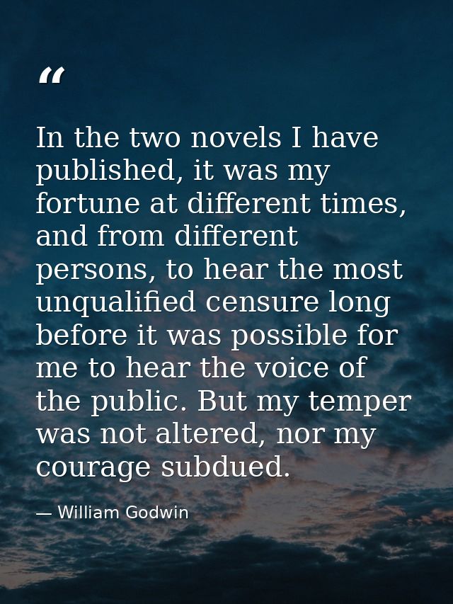 In the two novels I have published, it was my fortune at different times, and from different persons, to hear the most u — William Godwin
