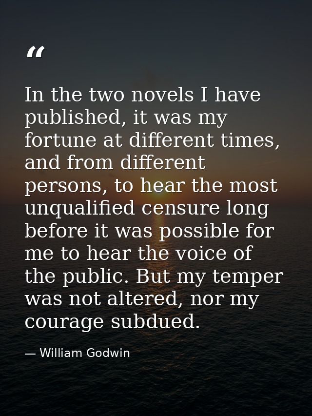 In the two novels I have published, it was my fortune at different times, and from different persons, to hear the most u — William Godwin