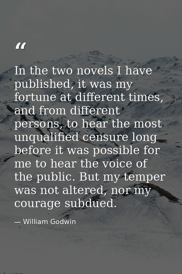 In the two novels I have published, it was my fortune at different times, and from different persons, to hear the most u — William Godwin