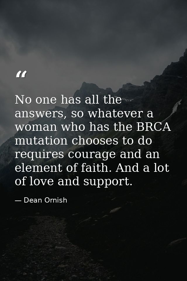 No one has all the answers, so whatever a woman who has the BRCA mutation chooses to do requires courage and an element  — Dean Ornish