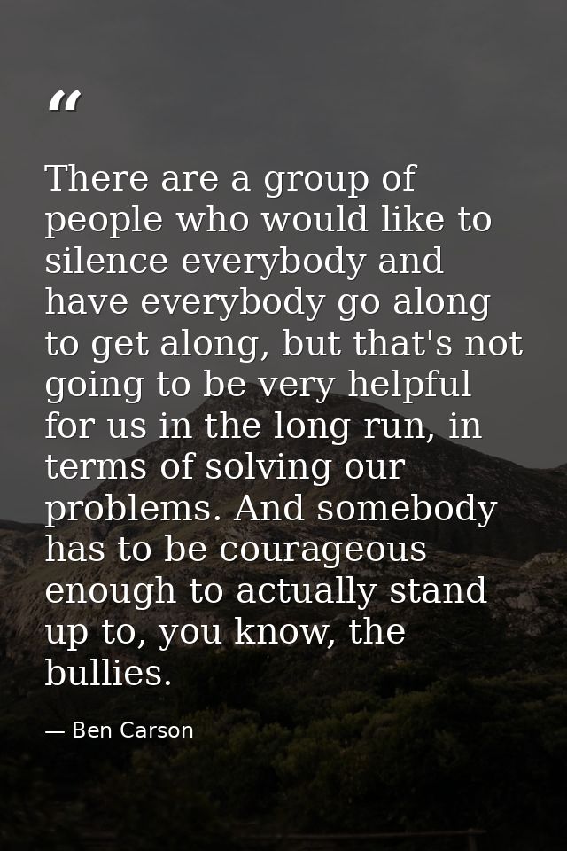 There are a group of people who would like to silence everybody and have everybody go along to get along, but that's not — Ben Carson
