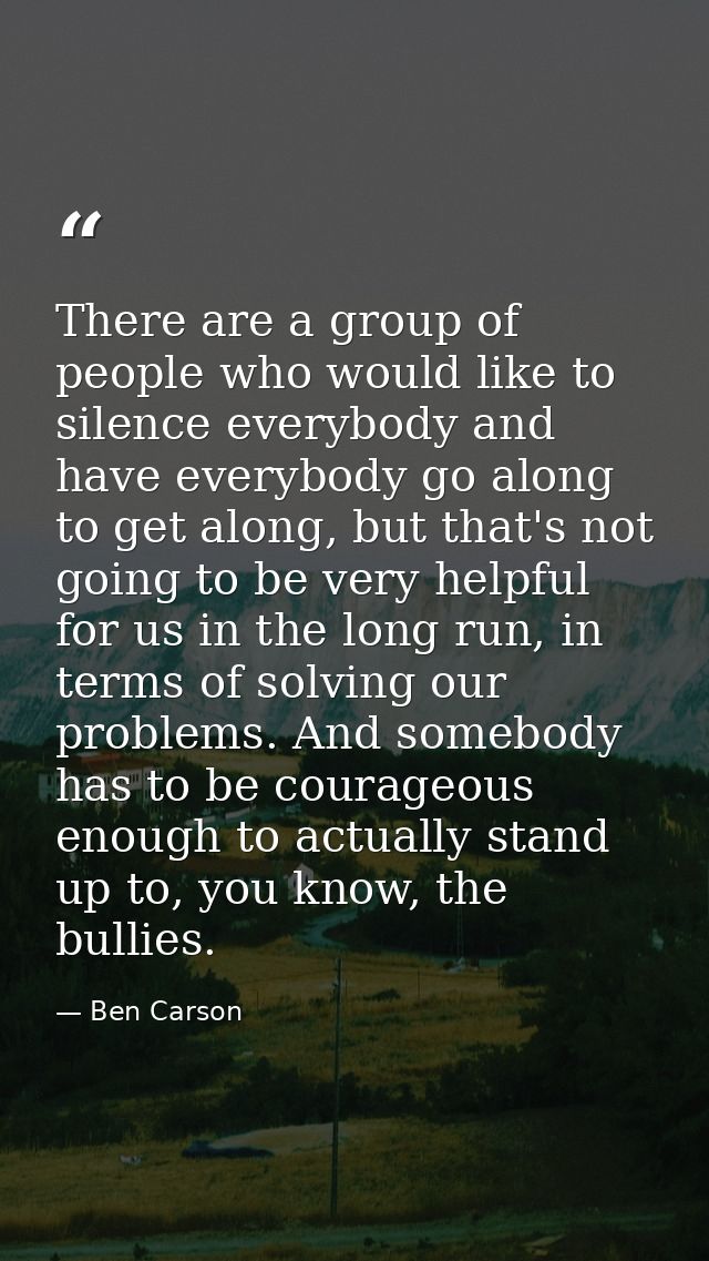 There are a group of people who would like to silence everybody and have everybody go along to get along, but that's not — Ben Carson