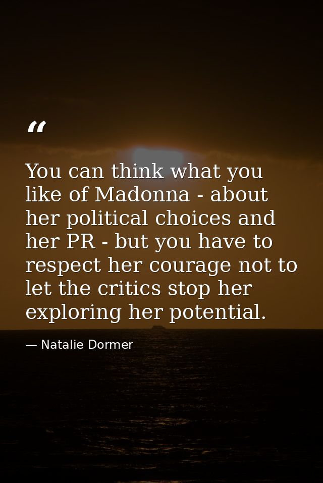You can think what you like of Madonna - about her political choices and her PR - but you have to respect her courage no — Natalie Dormer