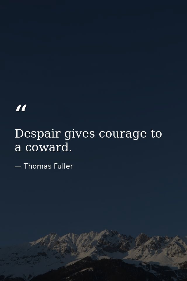 Despair gives courage to a coward. — Thomas Fuller