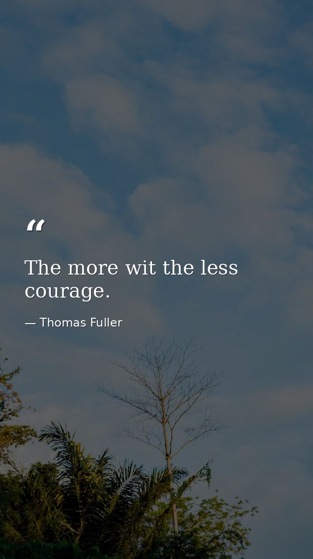 The more wit the less courage. — Thomas Fuller