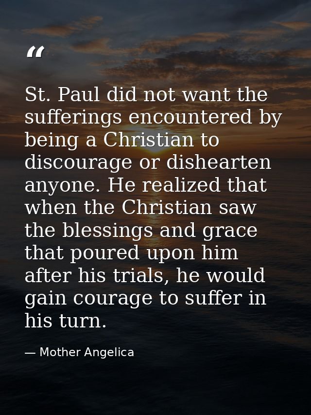 St. Paul did not want the sufferings encountered by being a Christian to discourage or dishearten anyone. He realized th — Mother Angelica