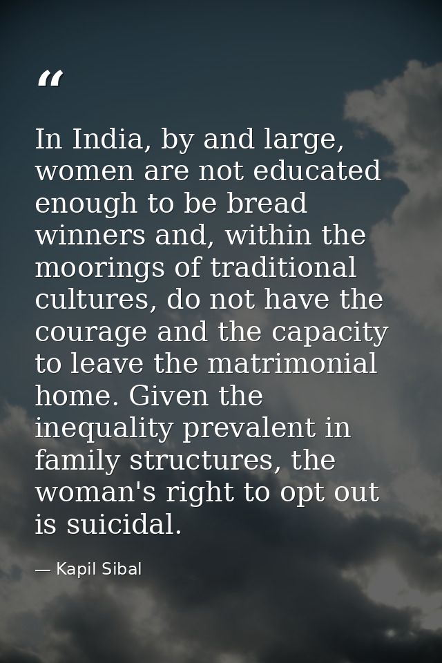 In India, by and large, women are not educated enough to be bread winners and, within the moorings of traditional cultur — Kapil Sibal