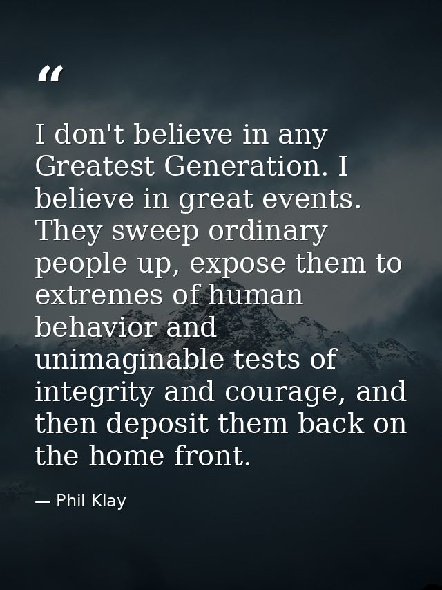I don't believe in any Greatest Generation. I believe in great events. They sweep ordinary people up, expose them to ext — Phil Klay
