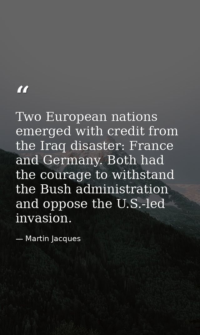 Two European nations emerged with credit from the Iraq disaster: France and Germany. Both had the courage to withstand t — Martin Jacques