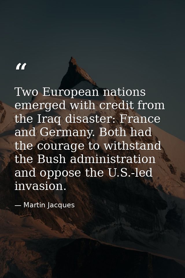 Two European nations emerged with credit from the Iraq disaster: France and Germany. Both had the courage to withstand t — Martin Jacques