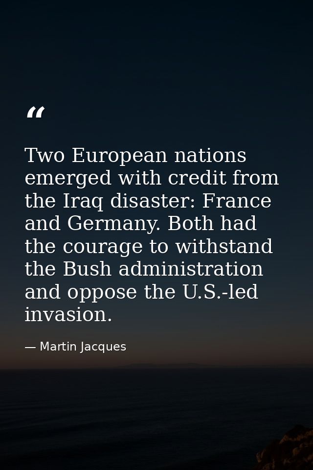 Two European nations emerged with credit from the Iraq disaster: France and Germany. Both had the courage to withstand t — Martin Jacques