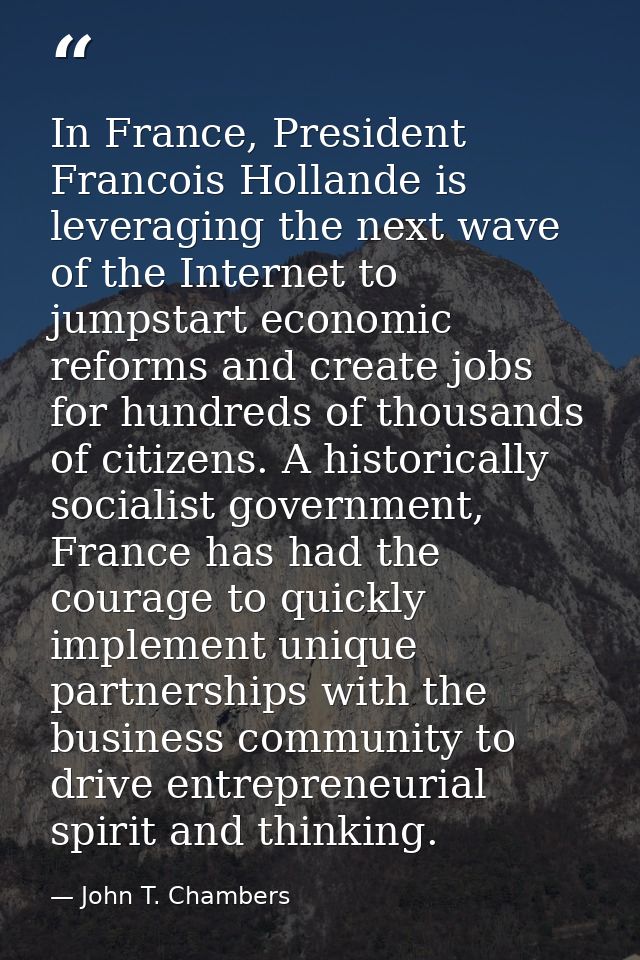In France, President Francois Hollande is leveraging the next wave of the Internet to jumpstart economic reforms and cre — John T. Chambers