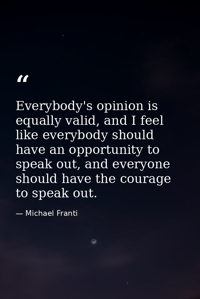 Everybody's opinion is equally valid, and I feel like everybody should have an opportunity to speak out, and everyone sh — Michael Franti