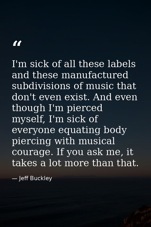 I'm sick of all these labels and these manufactured subdivisions of music that don't even exist. And even though I'm pie — Jeff Buckley