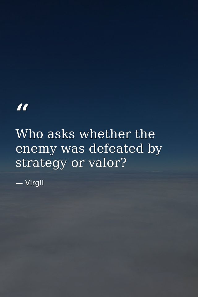 Who asks whether the enemy was defeated by strategy or valor? — Virgil