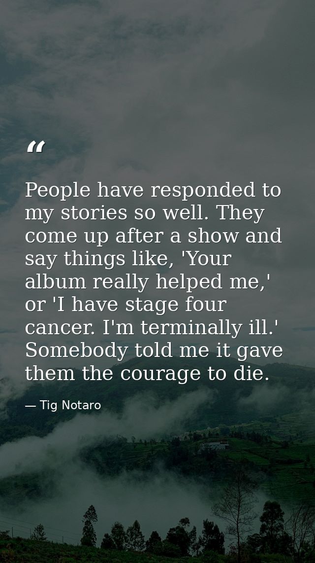 People have responded to my stories so well. They come up after a show and say things like, 'Your album really helped me — Tig Notaro