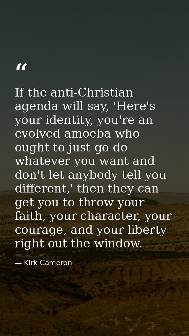 If the anti-Christian agenda will say, 'Here's your identity, you're an evolved amoeba who ought to just go do whatever  — Kirk Cameron
