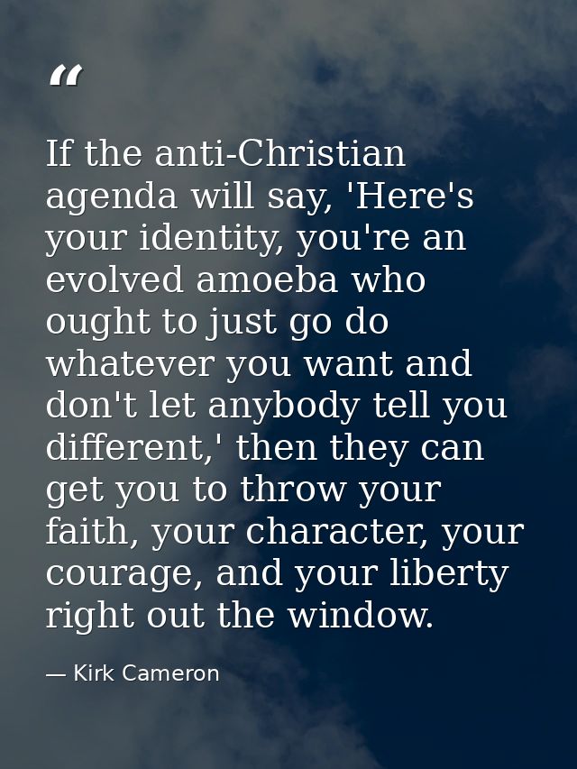 If the anti-Christian agenda will say, 'Here's your identity, you're an evolved amoeba who ought to just go do whatever  — Kirk Cameron