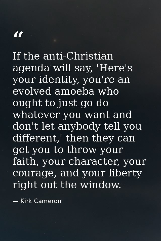 If the anti-Christian agenda will say, 'Here's your identity, you're an evolved amoeba who ought to just go do whatever  — Kirk Cameron