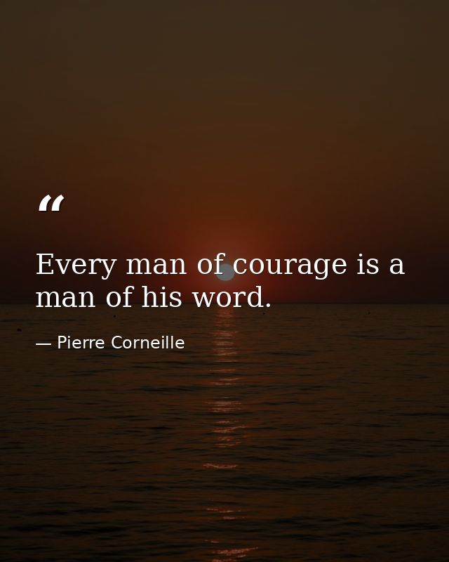 Every man of courage is a man of his word. — Pierre Corneille